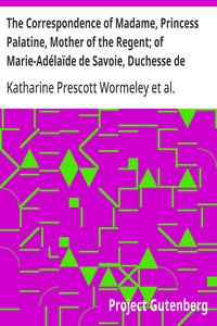 Cover of The Correspondence of Madame, Princess Palatine, Mother of the Regent; of Marie-Adélaïde de Savoie, Duchesse de Bourgogne; and of Madame de Maintenon, in Relation to — Themes and Context